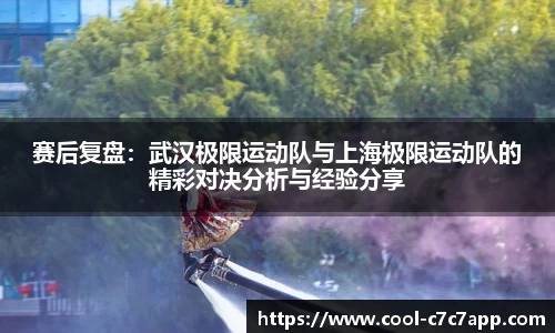 赛后复盘：武汉极限运动队与上海极限运动队的精彩对决分析与经验分享