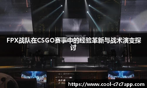 FPX战队在CSGO赛事中的经验革新与战术演变探讨
