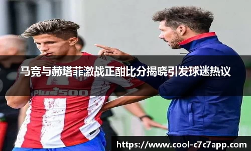 马竞与赫塔菲激战正酣比分揭晓引发球迷热议