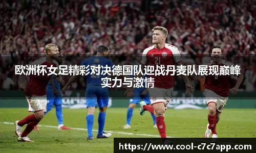 欧洲杯女足精彩对决德国队迎战丹麦队展现巅峰实力与激情